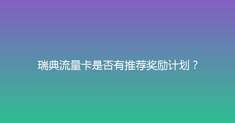 瑞典流量卡是否有推荐奖励计划？ 
