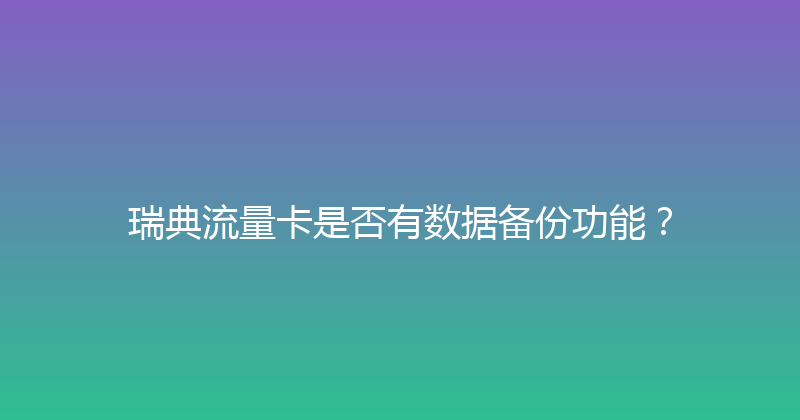 瑞典流量卡是否有数据备份功能？ 