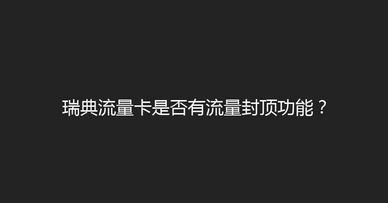 瑞典流量卡是否有流量封顶功能？ 
