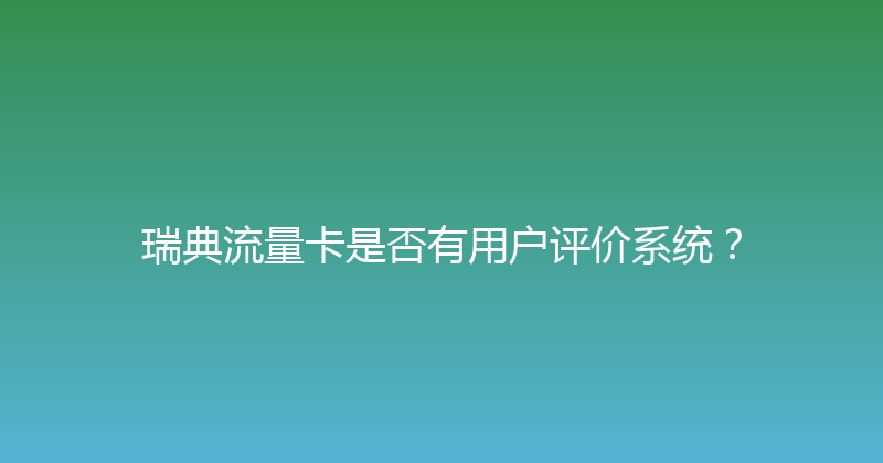 瑞典流量卡是否有用户评价系统？ 