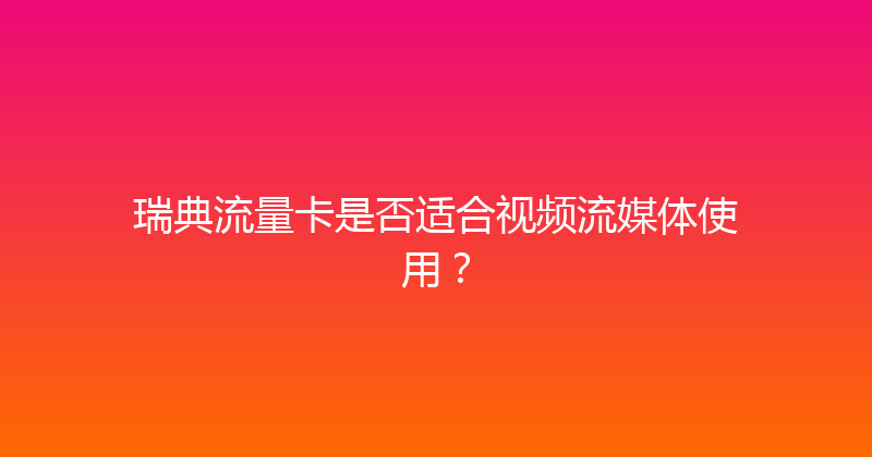 瑞典流量卡是否适合视频流媒体使用？ 