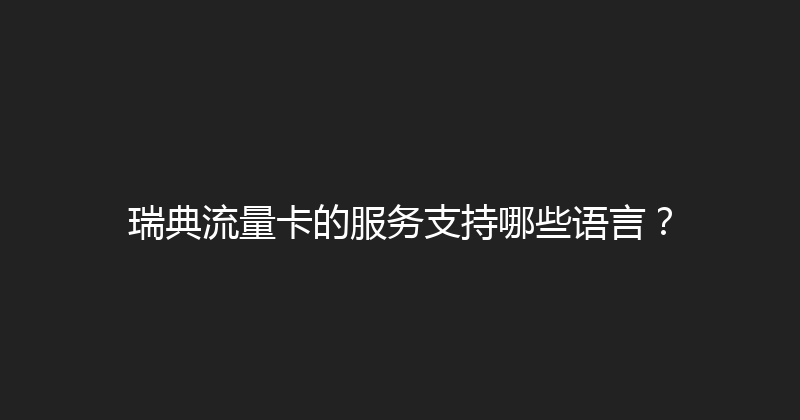 瑞典流量卡的服务支持哪些语言？ 