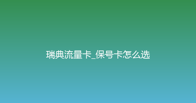 瑞典流量卡_保号卡怎么选 