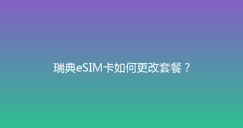 瑞典eSIM卡如何更改套餐？ 