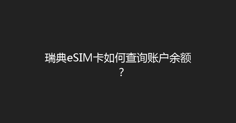 瑞典eSIM卡如何查询账户余额？ 