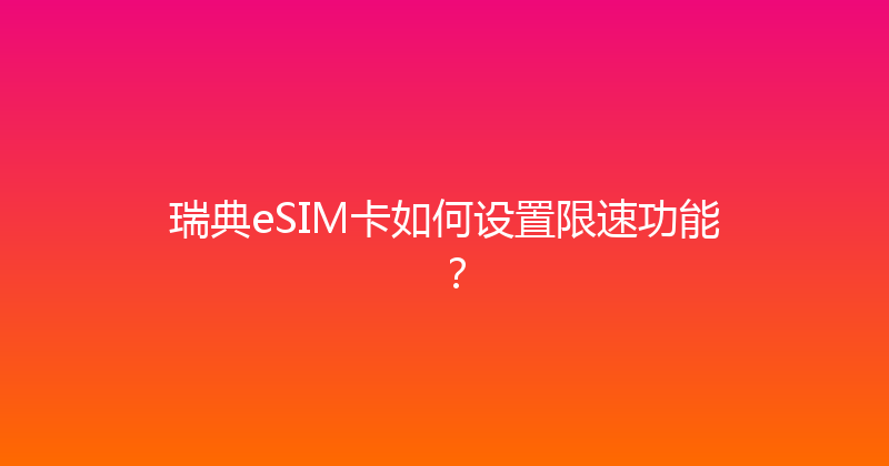 瑞典eSIM卡如何设置限速功能？ 