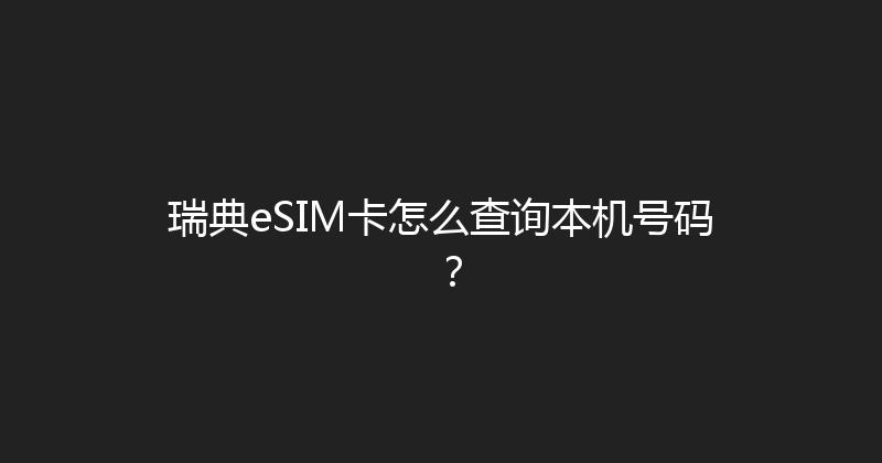 瑞典eSIM卡怎么查询本机号码？ 