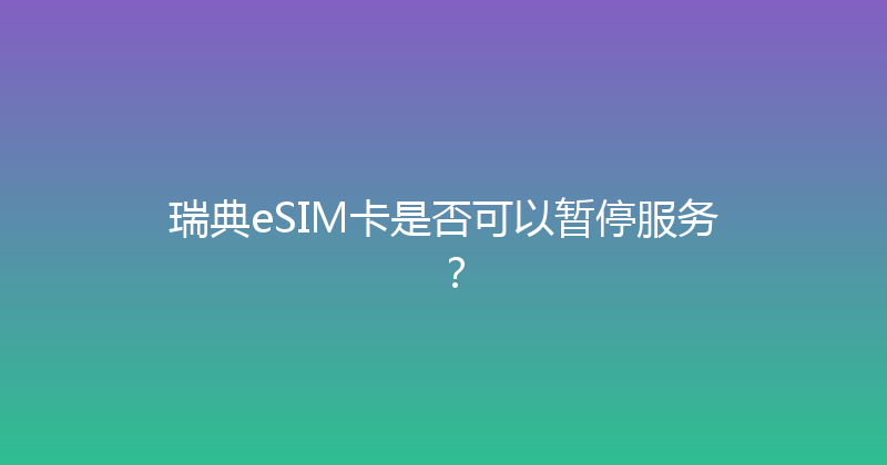瑞典eSIM卡是否可以暂停服务？ 