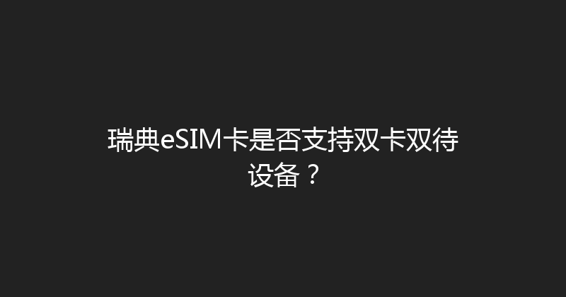 瑞典eSIM卡是否支持双卡双待设备？ 