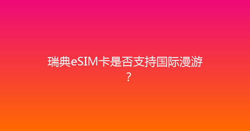 瑞典eSIM卡是否支持国际漫游？ 