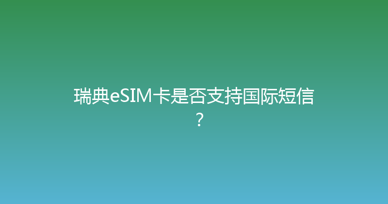 瑞典eSIM卡是否支持国际短信？ 