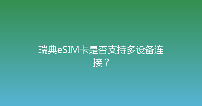 瑞典eSIM卡是否支持多设备连接？ 
