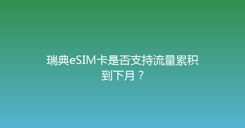 瑞典eSIM卡是否支持流量累积到下月？ 