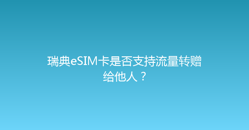 瑞典eSIM卡是否支持流量转赠给他人？ 