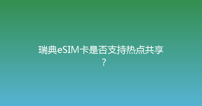 瑞典eSIM卡是否支持热点共享？ 