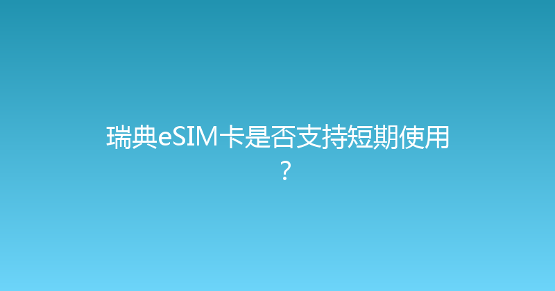 瑞典eSIM卡是否支持短期使用？ 
