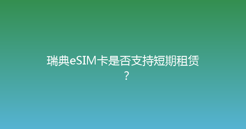 瑞典eSIM卡是否支持短期租赁？ 
