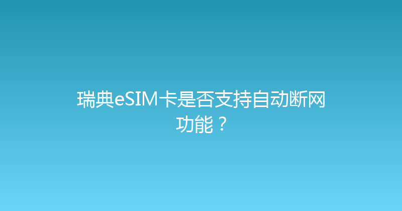 瑞典eSIM卡是否支持自动断网功能？ 