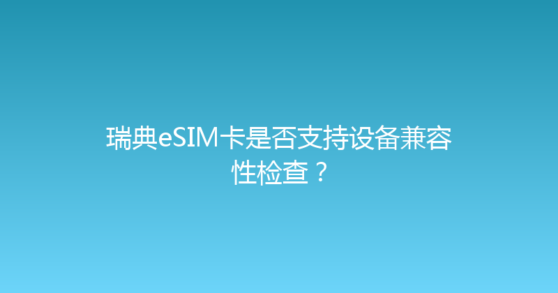 瑞典eSIM卡是否支持设备兼容性检查？ 