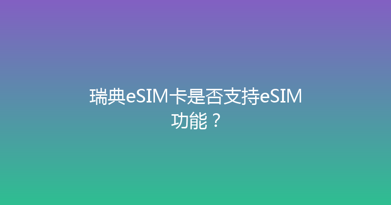瑞典eSIM卡是否支持eSIM功能？ 