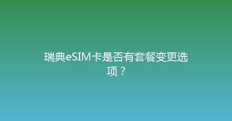 瑞典eSIM卡是否有套餐变更选项？ 