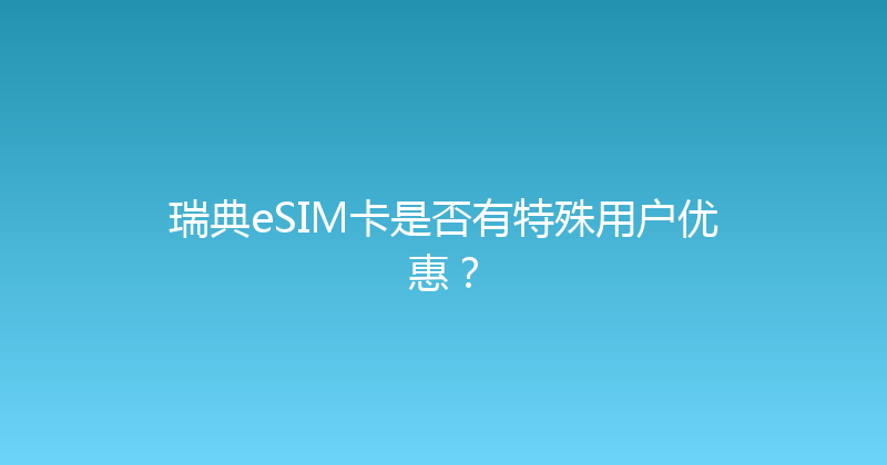瑞典eSIM卡是否有特殊用户优惠？ 