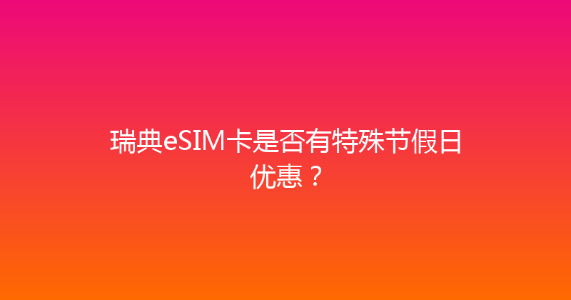 瑞典eSIM卡是否有特殊节假日优惠？ 