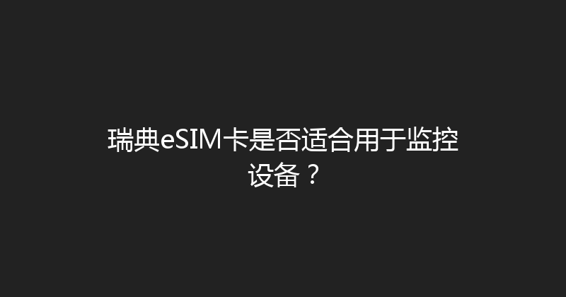 瑞典eSIM卡是否适合用于监控设备？ 