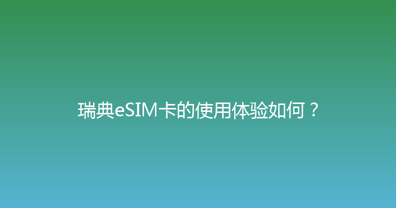 瑞典eSIM卡的使用体验如何？ 