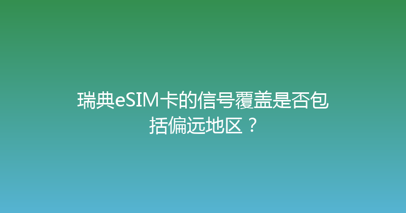 瑞典eSIM卡的信号覆盖是否包括偏远地区？ 