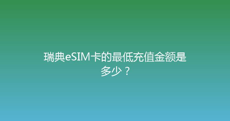 瑞典eSIM卡的最低充值金额是多少？ 