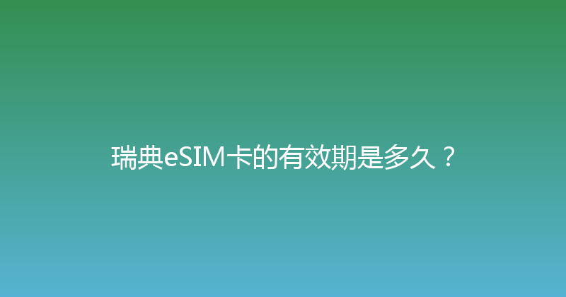 瑞典eSIM卡的有效期是多久？ 