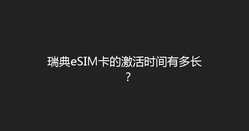 瑞典eSIM卡的激活时间有多长？ 