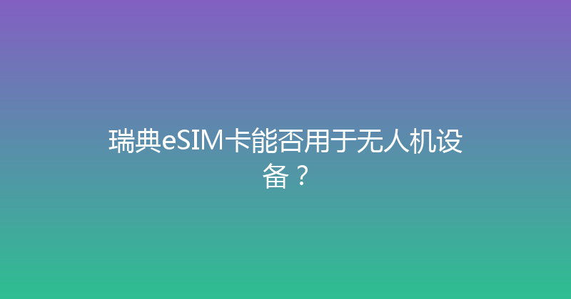 瑞典eSIM卡能否用于无人机设备？ 