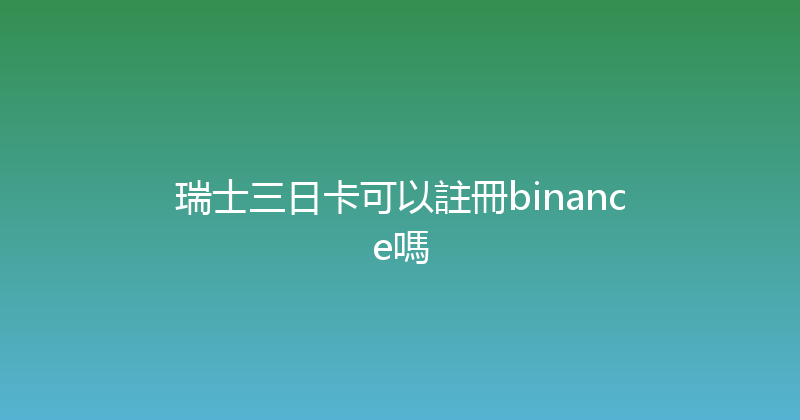 瑞士三日卡可以註冊binance嗎 