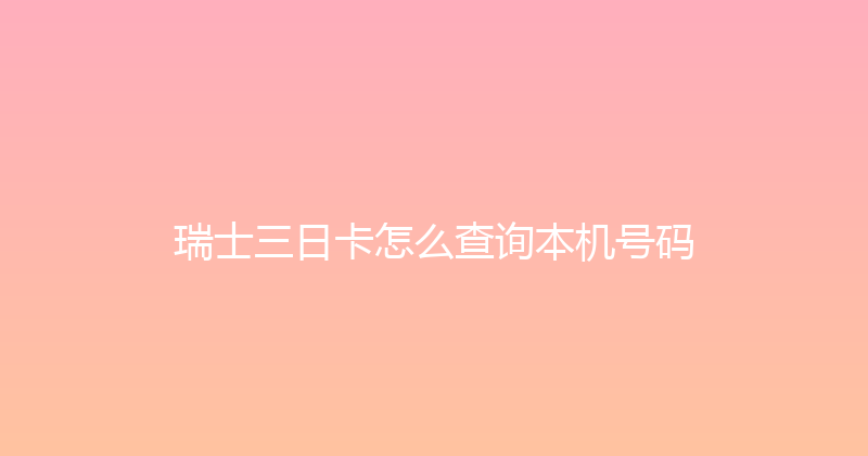 瑞士三日卡怎么查询本机号码 