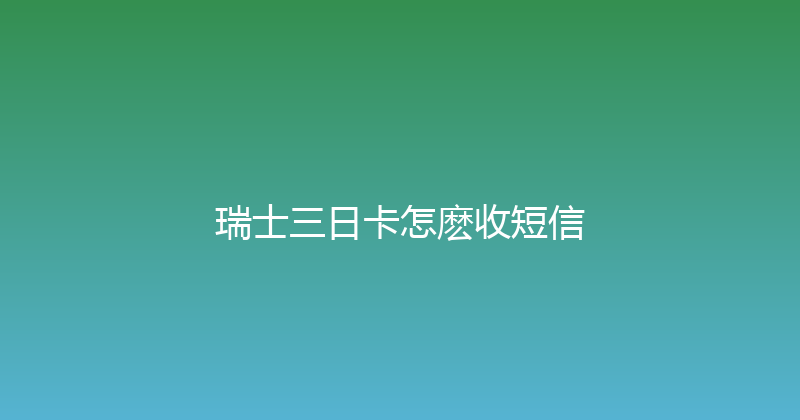 瑞士三日卡怎麽收短信 