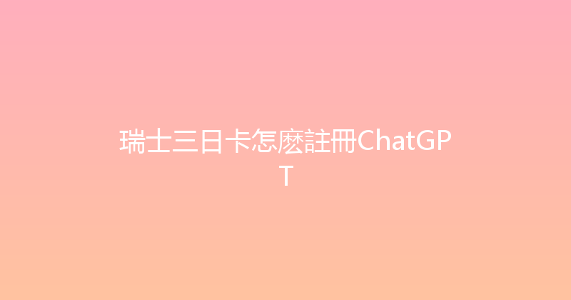 瑞士三日卡怎麽註冊ChatGPT 