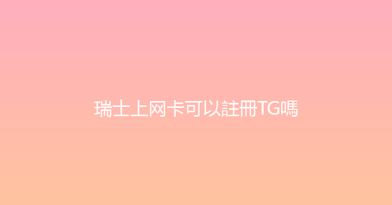 瑞士上网卡可以註冊TG嗎 