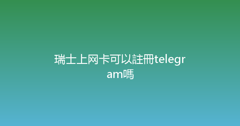 瑞士上网卡可以註冊telegram嗎 