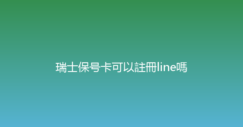 瑞士保号卡可以註冊line嗎 