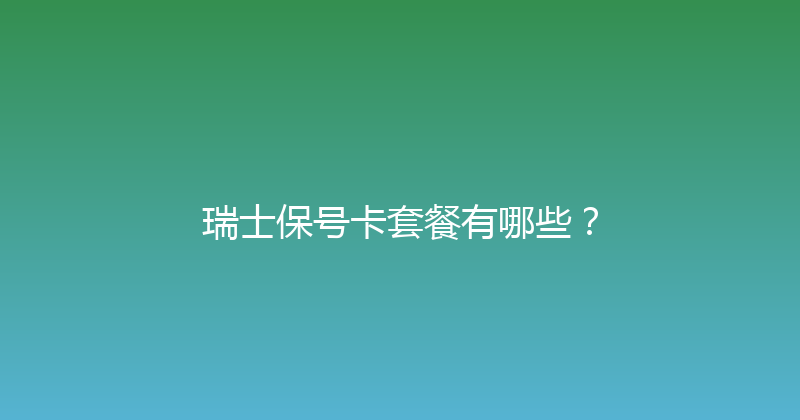 瑞士保号卡套餐有哪些？ 