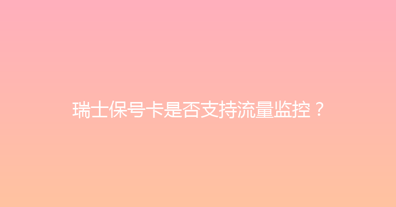 瑞士保号卡是否支持流量监控？ 