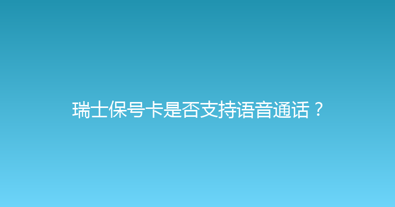 瑞士保号卡是否支持语音通话？ 
