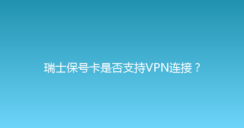 瑞士保号卡是否支持VPN连接？ 