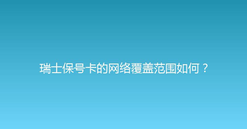 瑞士保号卡的网络覆盖范围如何？ 