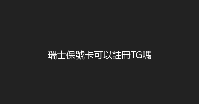 瑞士保號卡可以註冊TG嗎 