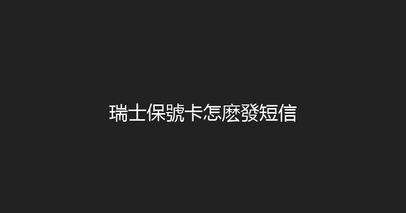 瑞士保號卡怎麽發短信 