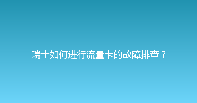 瑞士如何进行流量卡的故障排查？ 