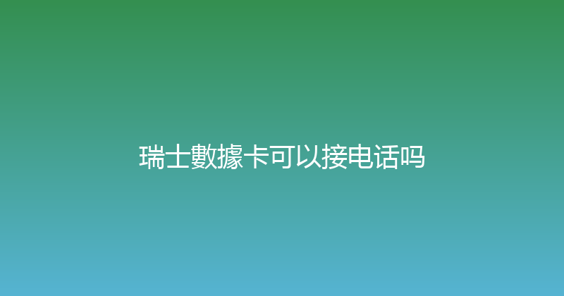 瑞士數據卡可以接电话吗 